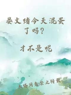 晏文绪今天混蛋了吗？