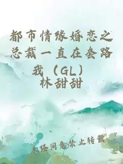 都市情缘婚恋之总裁一直在套路我（GL）