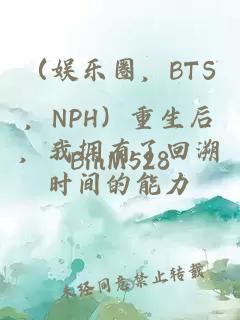 （娱乐圈，BTS，NPH）重生后，我拥有了回溯时间的能力